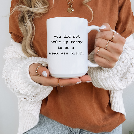 You Did Not Wake Up Today to Be a Weak Ass Bitch – 15 oz Coffee Mug